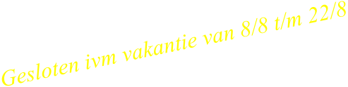 Gesloten ivm vakantie van 8/8 t/m 22/8