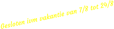Gesloten ivm vakantie van 7/8 tot 24/8